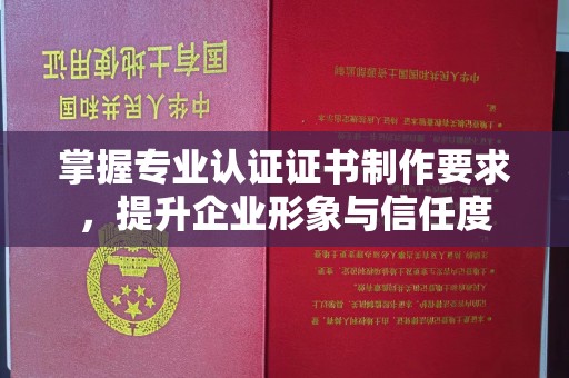 浪卡子掌握专业认证证书制作要求，提升企业形象与信任度